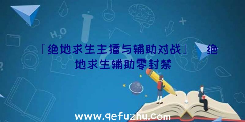 「绝地求生主播与辅助对战」|绝地求生辅助零封禁